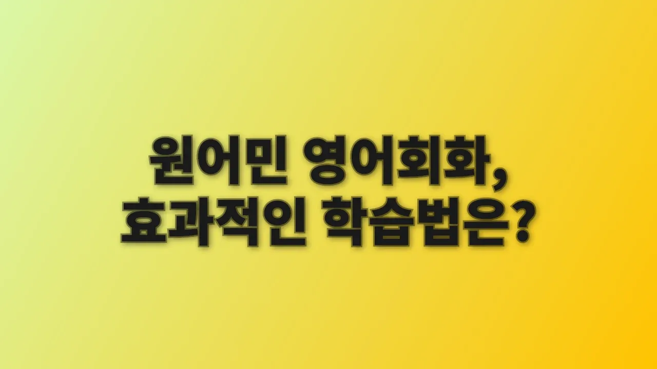 원어민 영어회화, 효과적인 학습법은?